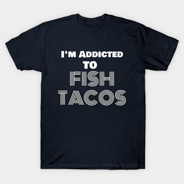 addicted to fish tacos T-Shirt by Crazyhank2